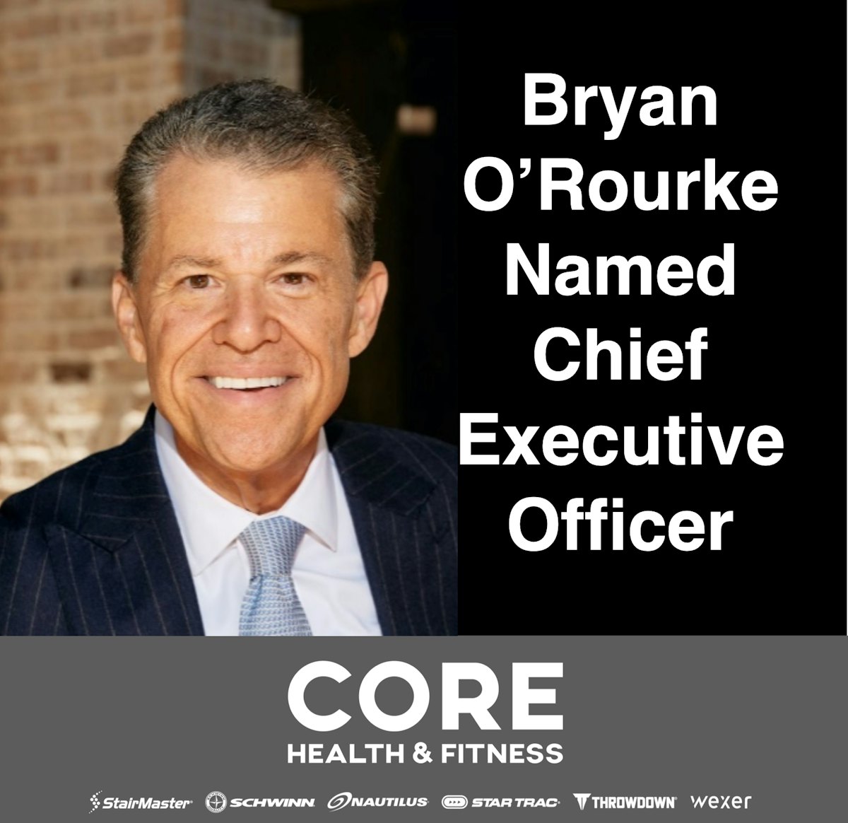 CORE HEALTH & FITNESS NAMES BRYAN K. O’ROURKE CHIEF EXECUTIVE OFFICER CORE HEALTH & FITNESS NAMES BRYAN K. O’ROURKE CHIEF EXECUTIVE OFFICER
